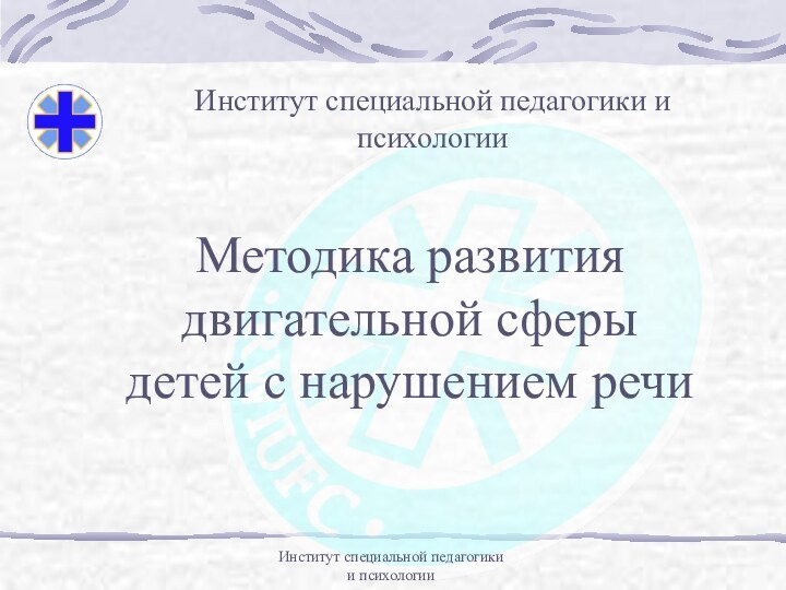 Институт специальной педагогики и психологииМетодика развитиядвигательной сферыдетей с нарушением речиИнститут специальной педагогики и психологии