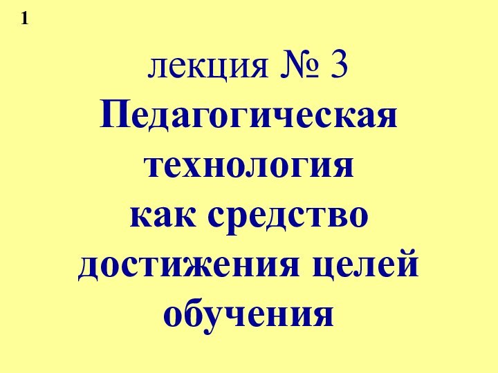 лекция № 3 Педагогическая технология  как средство достижения целей обучения1