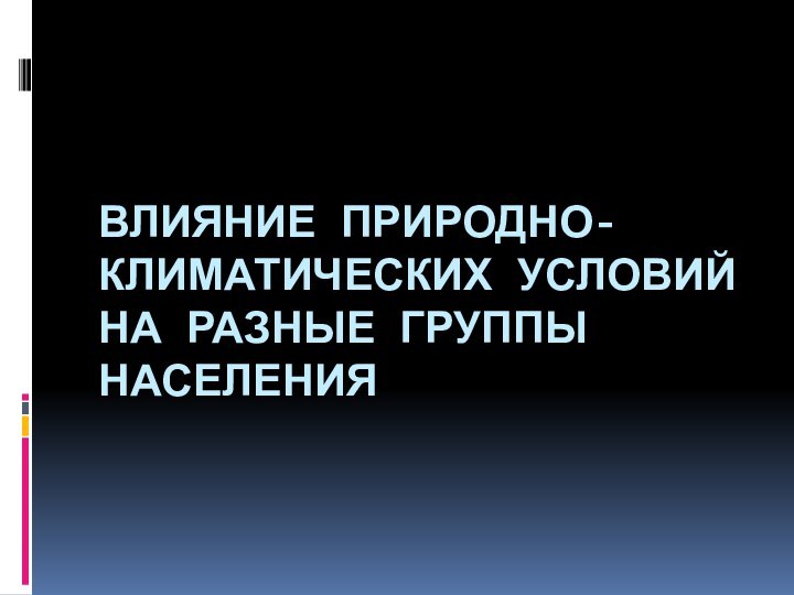 ВЛИЯНИЕ ПРИРОДНО-КЛИМАТИЧЕСКИХ УСЛОВИЙ НА РАЗНЫЕ ГРУППЫ НАСЕЛЕНИЯ