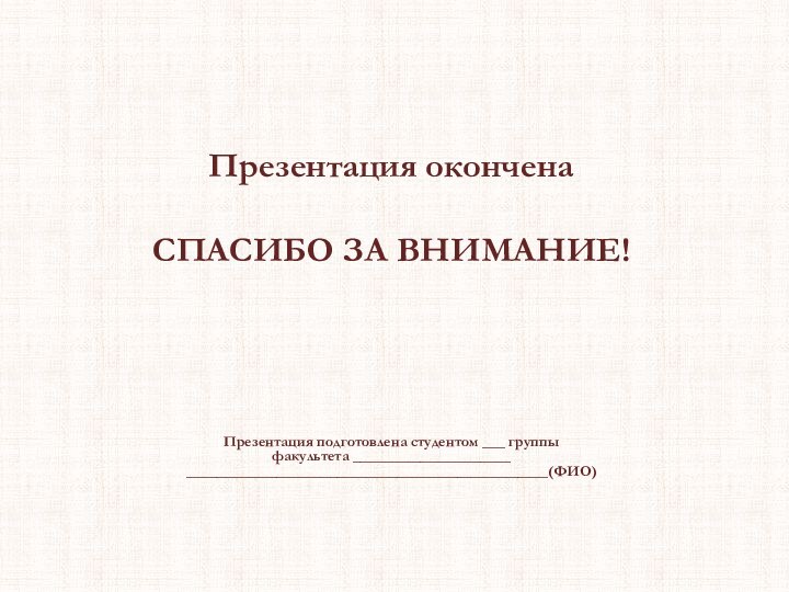 Презентация окончена  СПАСИБО ЗА ВНИМАНИЕ!Презентация подготовлена студентом ___ группыфакультета _____________________________________________________________________(ФИО)