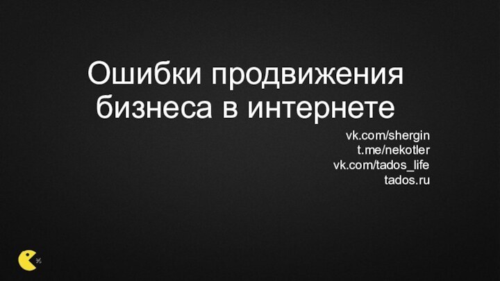 Ошибки продвижения бизнеса в интернетеvk.com/shergint.me/nekotlervk.com/tados_lifetados.ru