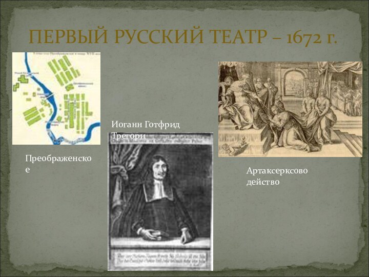 ПЕРВЫЙ РУССКИЙ ТЕАТР – 1672 г.ПреображенскоеИоганн Готфрид ТрегориАртаксерксово действо