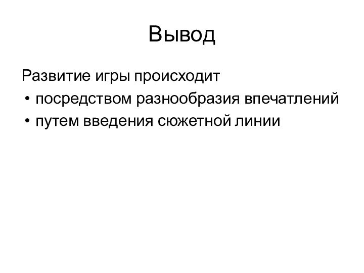 ВыводРазвитие игры происходитпосредством разнообразия впечатленийпутем введения сюжетной линии