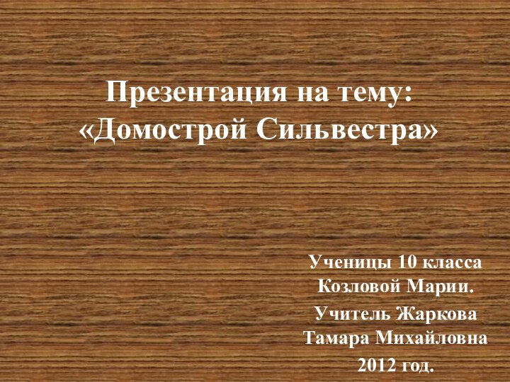 Презентация на тему: «Домострой Сильвестра»Ученицы 10 класса Козловой Марии.Учитель Жаркова Тамара Михайловна2012 год.