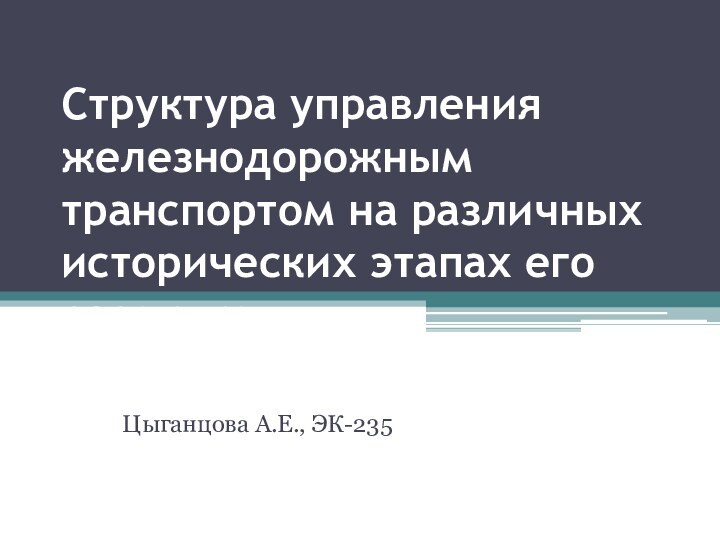 Структура управления железнодорожным транспортом на различных исторических этапах его развитияЦыганцова А.Е., ЭК-235