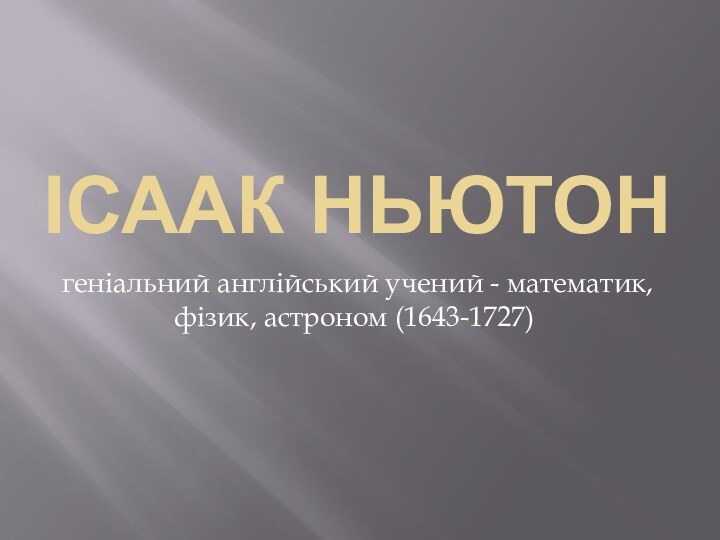 ІСААК НЬЮТОН геніальний англійський учений - математик, фізик, астроном (1643-1727)