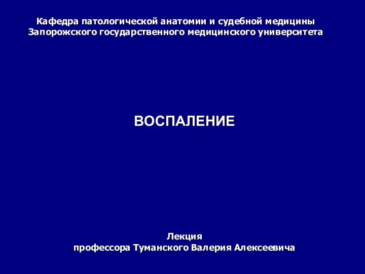 ВОСПАЛЕНИЕ Кафедра патологической анатомии и судебной медициныЗапорожского государственного медицинского университетаЛекция профессора Туманского Валерия Алексеевича