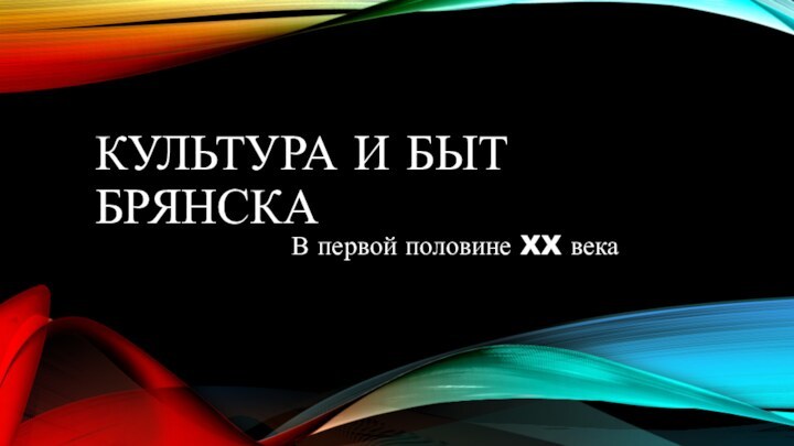 КУЛЬТУРА И БЫТ БРЯНСКАВ первой половине XX века