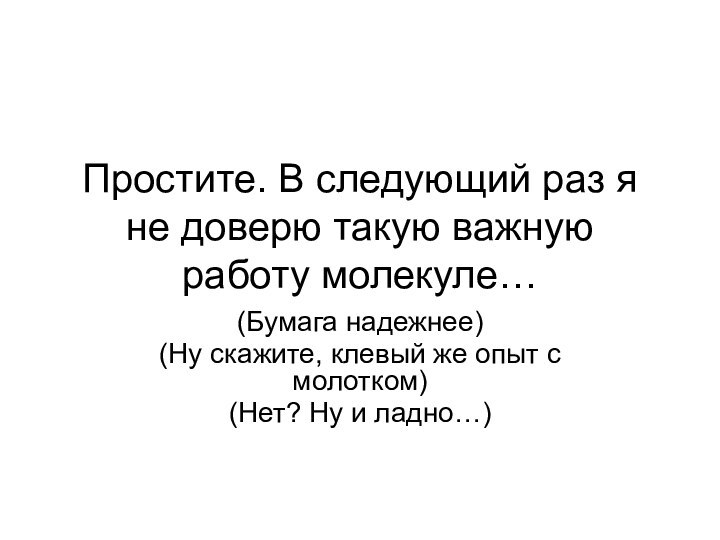 Простите. В следующий раз я не доверю такую важную работу молекуле…(Бумага надежнее)(Ну