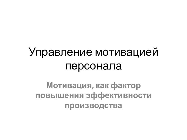 Управление мотивацией персоналаМотивация, как фактор повышения эффективности производства