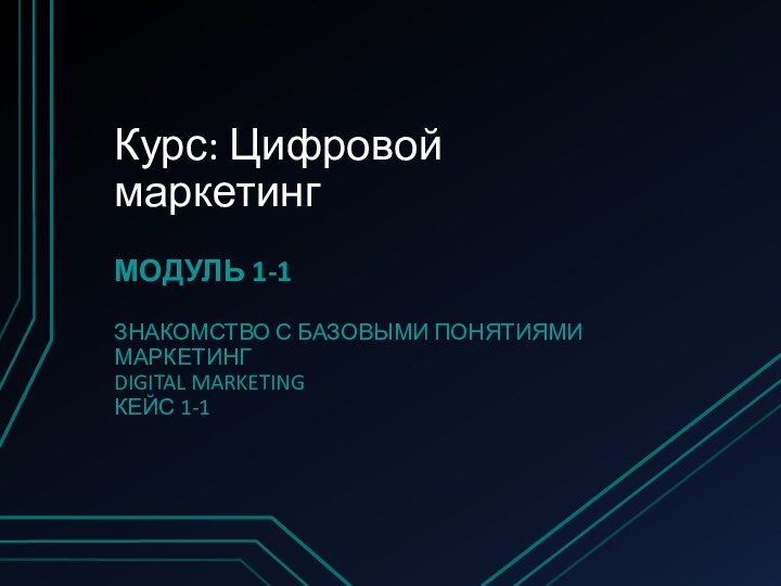 Курс: Цифровой маркетингМОДУЛЬ 1-1ЗНАКОМСТВО С БАЗОВЫМИ ПОНЯТИЯМИМАРКЕТИНГ DIGITAL MARKETINGКЕЙС 1-1