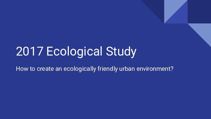 2017 Ecological StudyHow to create an ecologically friendly urban environment?