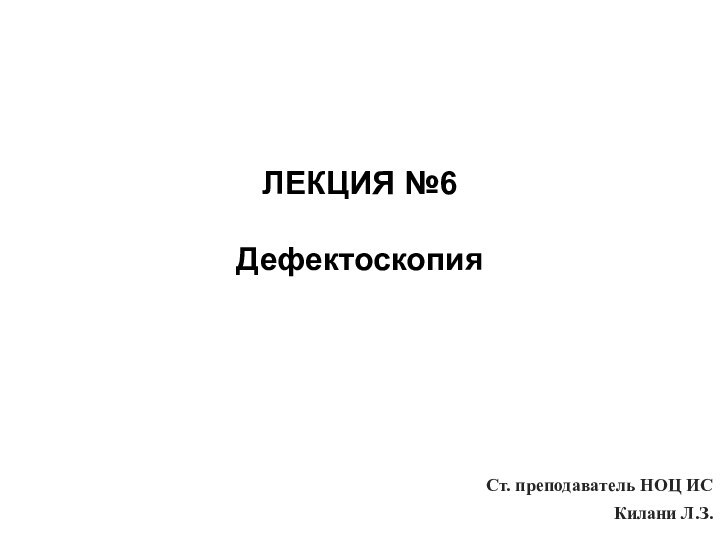 ЛЕКЦИЯ №6  ДефектоскопияСт. преподаватель НОЦ ИСКилани Л.З.