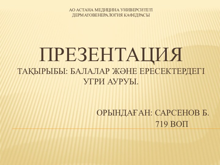 АО АСТАНА МЕДИЦИНА УНИВЕРСИТЕТІ ДЕРМАТОВЕНЕРАЛОГИЯ КАФЕДРАСЫ  ПРЕЗЕНТАЦИЯ ТАҚЫРЫБЫ: БАЛАЛАР ЖӘНЕ ЕРЕСЕКТЕРДЕГІ