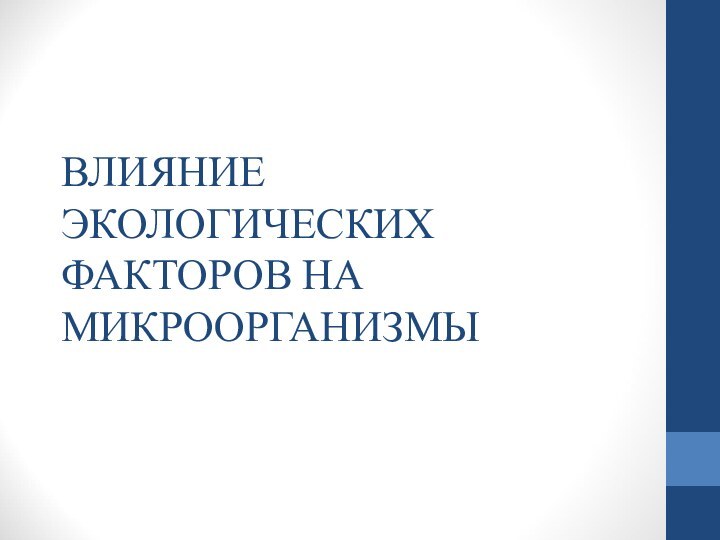 ВЛИЯНИЕ ЭКОЛОГИЧЕСКИХ ФАКТОРОВ НА МИКРООРГАНИЗМЫ