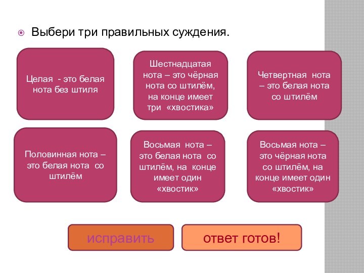 Выбери три правильных суждения.Целая - это белая нота без штиля Половинная нота