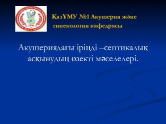 Акушериядағы іріңді –септикалық асқынудың өзекті мәселелері