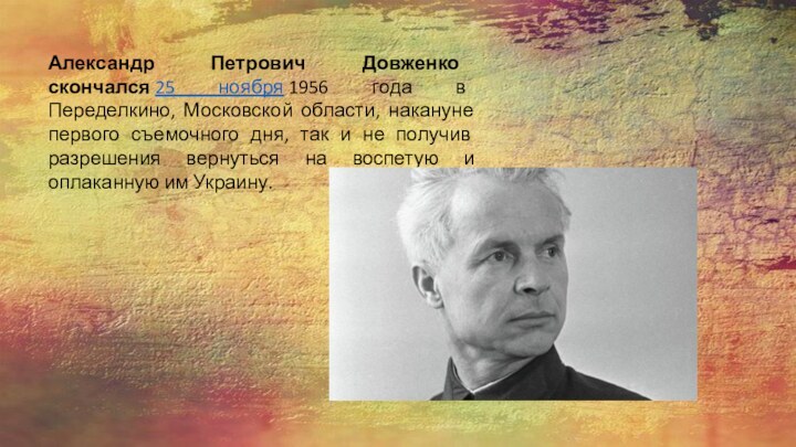 Александр Петрович Довженко скончался 25 ноября 1956 года в Переделкино, Московской области, накануне первого