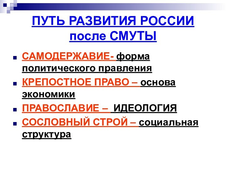 ПУТЬ РАЗВИТИЯ РОССИИ после СМУТЫСАМОДЕРЖАВИЕ- форма политического правленияКРЕПОСТНОЕ ПРАВО – основа экономикиПРАВОСЛАВИЕ