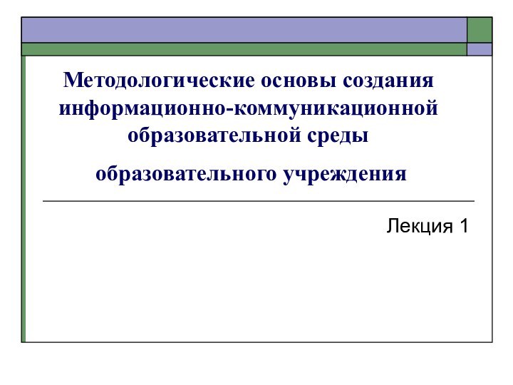 Методологические основы создания информационно-коммуникационной образовательной среды  образовательного учреждения Лекция 1