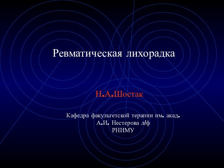 Ревматическая лихорадка Н.А.ШостакКафедра факультетской терапии им. акад. А.И. Нестерова л/ф РНИМУ