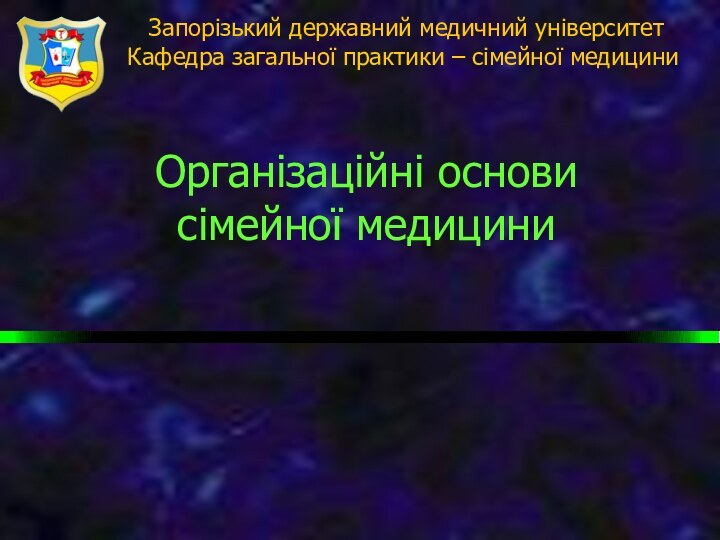 Організаційні основи сімейної медицини Запорізький державний медичний університетКафедра загальної практики – сімейної медицини