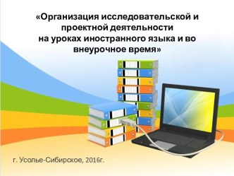 Аттестационная работа. Организация исследовательской и проектной деятельности на уроках иностранного языка и во внеурочное время