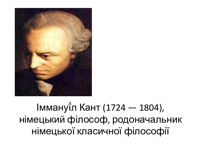 Іммануї́л Кант (1724 — 1804), німецький філософ, родоначальник німецької класичної філософії