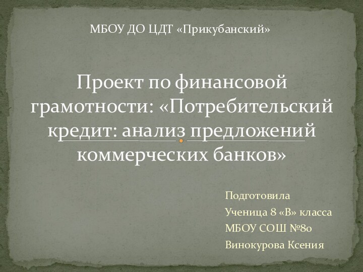 Проект по финансовой грамотности: «Потребительский кредит: анализ предложений коммерческих банков»ПодготовилаУченица 8 «В»