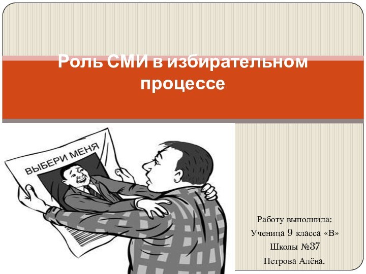 Работу выполнила:Ученица 9 класса «В»Школы №37Петрова Алёна.Роль СМИ в избирательном процессе