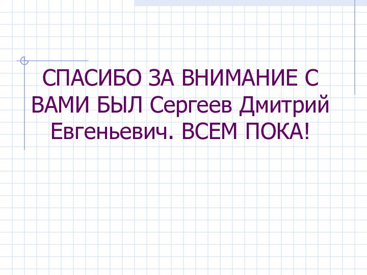 СПАСИБО ЗА ВНИМАНИЕ С ВАМИ БЫЛ Сергеев Дмитрий Евгеньевич. ВСЕМ ПОКА!