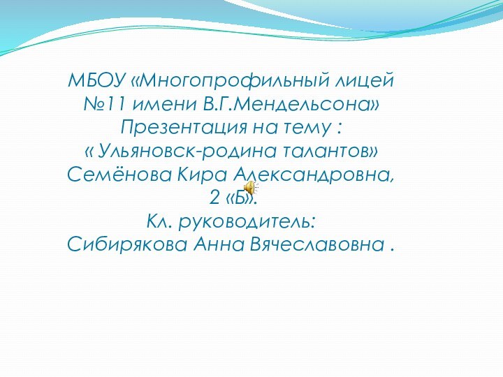 МБОУ «Многопрофильный лицей №11 имени В.Г.Мендельсона»Презентация на тему : « Ульяновск-родина талантов»Семёнова