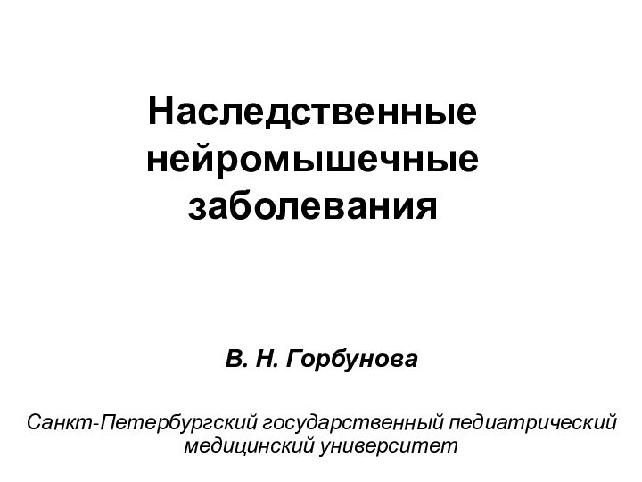 Наследственные  нейромышечные заболеванияВ. Н. ГорбуноваСанкт-Петербургский государственный педиатрический медицинский университет