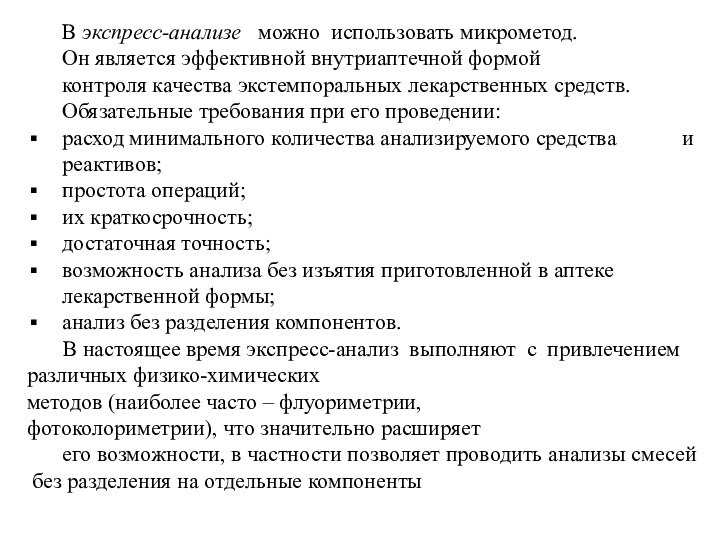 В экспресс-анализе   можно  использовать микрометод. Он является эффективной внутриаптечной формойконтроля качества экстемпоральных лекарственных средств. Обязательные требования при его проведении:расход минимального количества анализируемого средства и реактивов;простота операций;их краткосрочность;достаточная точность;возможность анализа без изъятия приготовленной в аптекелекарственной