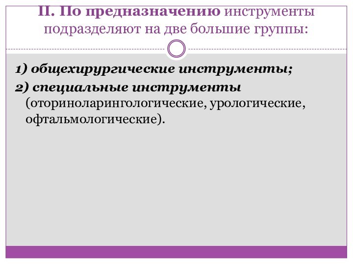 II. По предназначению инструменты подразделяют на две большие группы: 1) общехирургические инструменты; 2) специальные инструменты (оториноларингологические, урологические, офтальмологические).