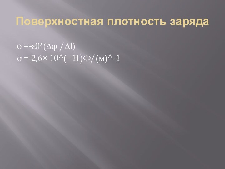 Поверхностная плотность зарядаσ =-ε0*(∆φ /∆l)σ = 2,6× 10^(−11)Ф/(м)^-1