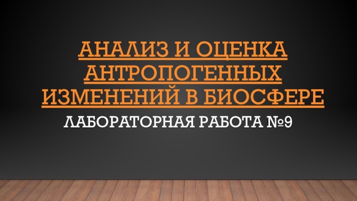 АНАЛИЗ И ОЦЕНКА АНТРОПОГЕННЫХ ИЗМЕНЕНИЙ В БИОСФЕРЕЛАБОРАТОРНАЯ РАБОТА №9