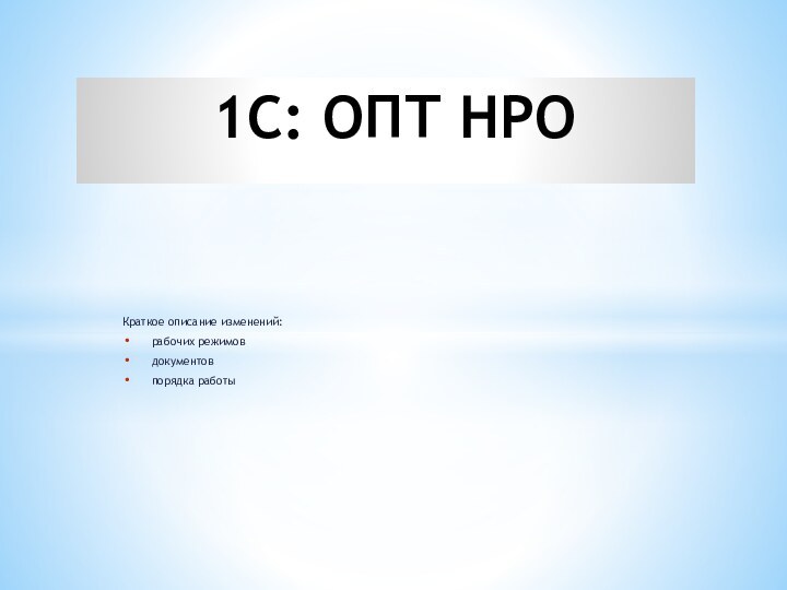 Краткое описание изменений:рабочих режимовдокументовпорядка работы1С: ОПТ НРО