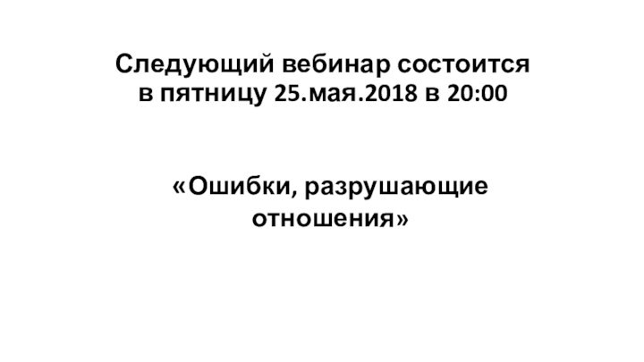 Следующий вебинар состоится  в пятницу 25.мая.2018 в 20:00«Ошибки, разрушающие отношения»