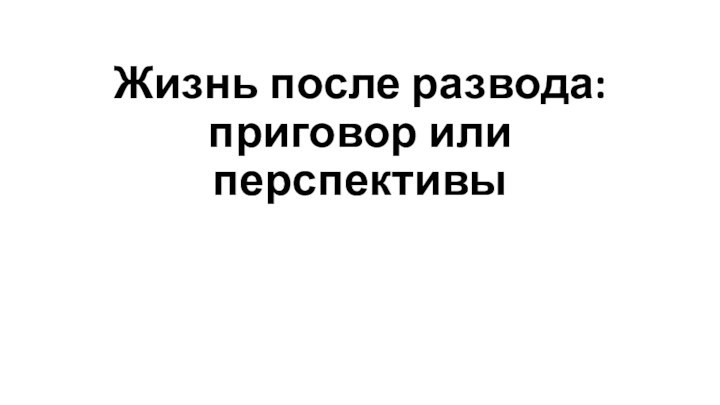 Жизнь после развода: приговор или перспективы