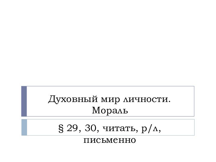 Духовный мир личности. Мораль§ 29, 30, читать, р/л, письменно