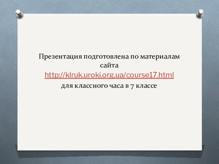 Презентация подготовлена по материалам сайтаhttp://klruk.uroki.org.ua/course17.html для классного часа в 7 классе