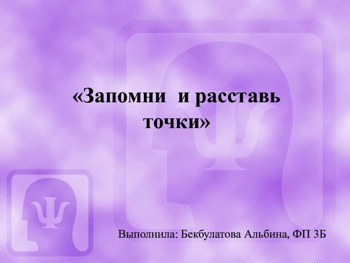 Выполнила: Бекбулатова Альбина, ФП 3Б«Запомни и расставь точки»