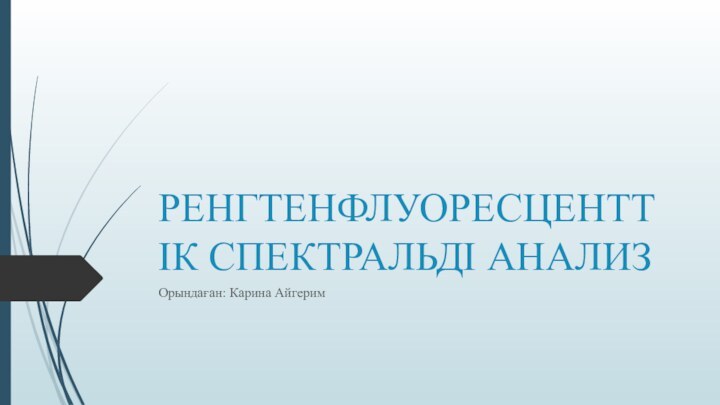 РЕНГТЕНФЛУОРЕСЦЕНТТІК СПЕКТРАЛЬДІ АНАЛИЗОрындаған: Карина Айгерим