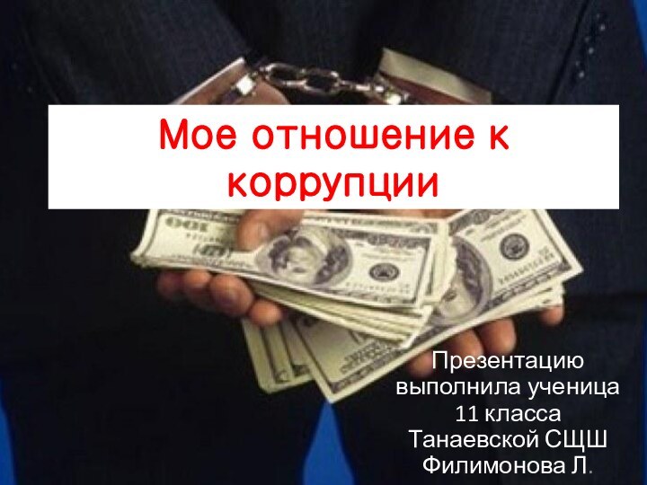Мое отношение к коррупцииПрезентацию выполнила ученица 11 класса Танаевской СЩШ Филимонова Л.