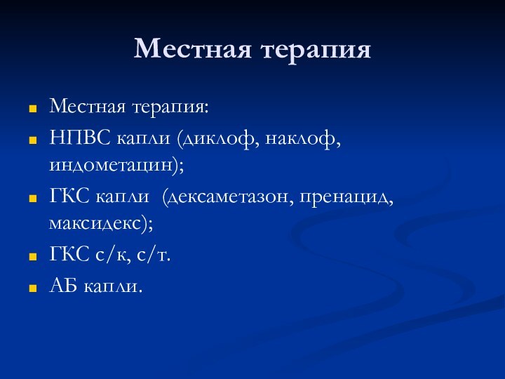 Местная терапияМестная терапия:НПВС капли (диклоф, наклоф, индометацин);ГКС капли (дексаметазон, пренацид, максидекс);ГКС с/к, с/т.АБ капли.