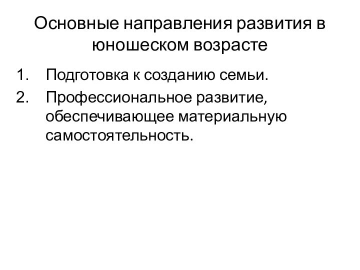 Основные направления развития в юношеском возрастеПодготовка к созданию семьи.Профессиональное развитие, обеспечивающее материальную самостоятельность.