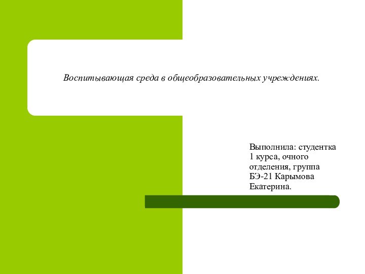 Воспитывающая среда в общеобразовательных учреждениях.Выполнила: студентка 1 курса, очного отделения, группа БЭ-21 Карымова Екатерина.