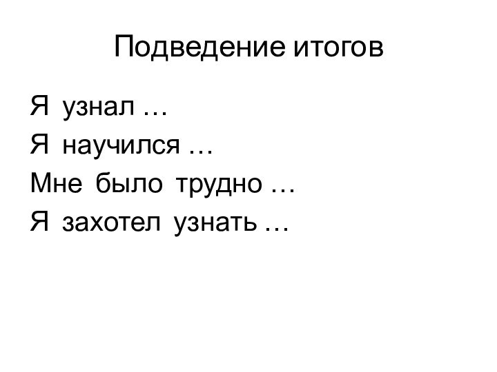 Подведение итоговЯ узнал …Я научился …Мне было трудно …Я захотел узнать …