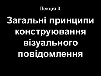 Лекція 3. Загальні принципи конструювання візуального повідомлення